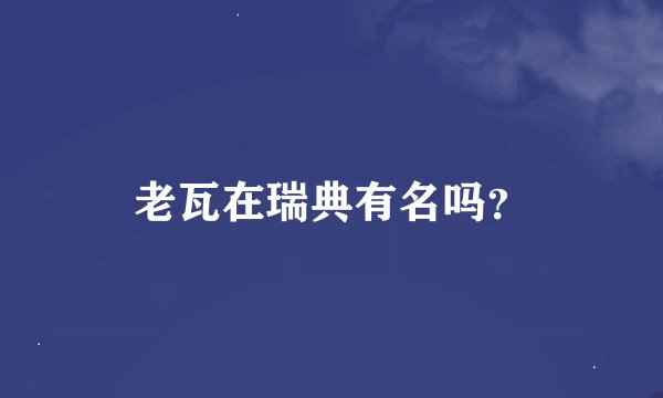 老瓦在瑞典有名吗？