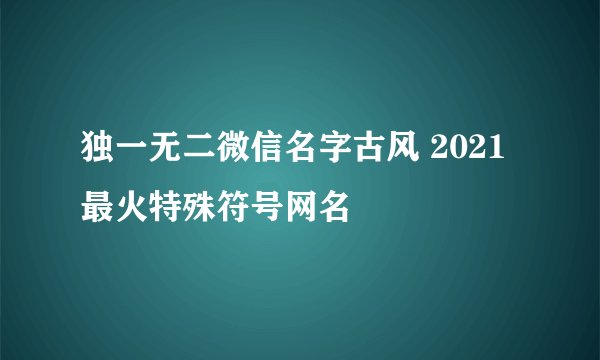 独一无二微信名字古风 2021最火特殊符号网名