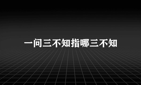 一问三不知指哪三不知