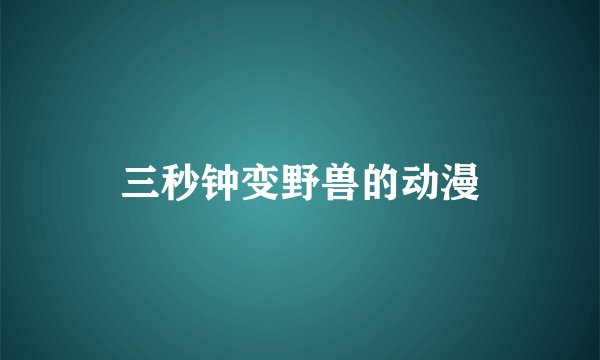 三秒钟变野兽的动漫