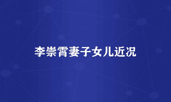 李崇霄妻子女儿近况