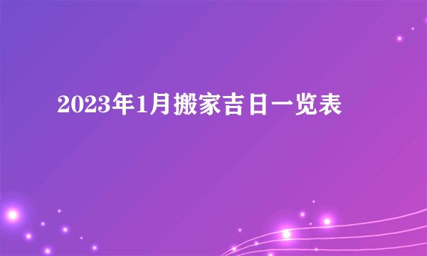 2023年1月搬家吉日一览表