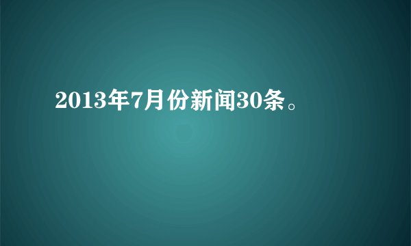 2013年7月份新闻30条。