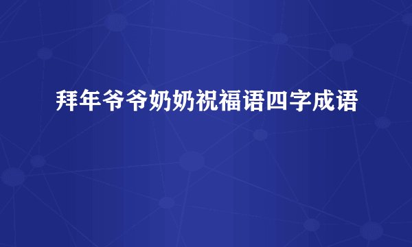 拜年爷爷奶奶祝福语四字成语