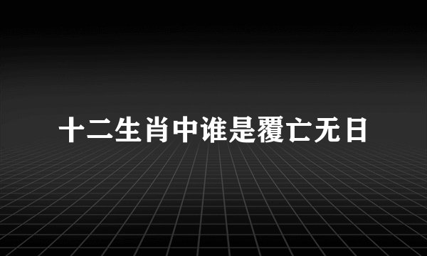 十二生肖中谁是覆亡无日