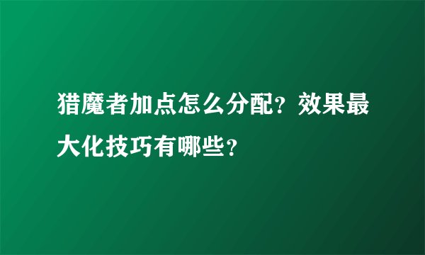 猎魔者加点怎么分配？效果最大化技巧有哪些？