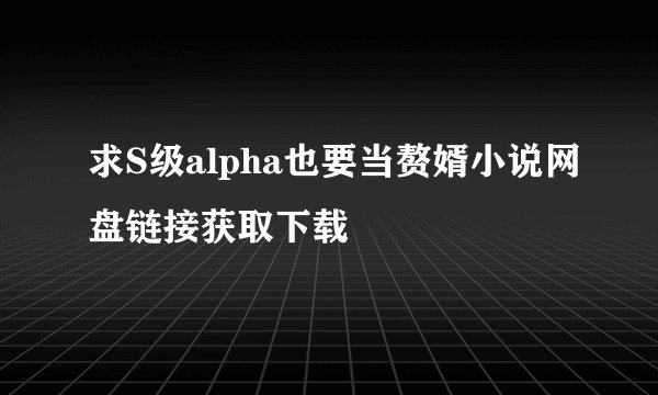求S级alpha也要当赘婿小说网盘链接获取下载