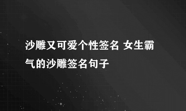 沙雕又可爱个性签名 女生霸气的沙雕签名句子