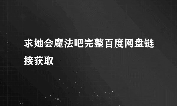 求她会魔法吧完整百度网盘链接获取