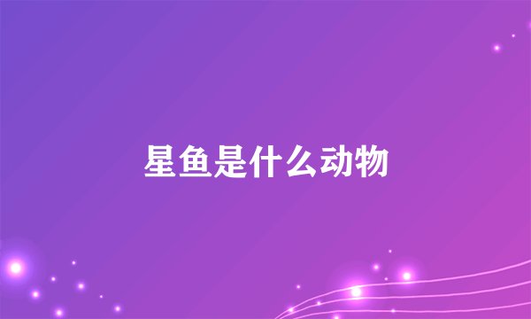 星鱼是什么动物