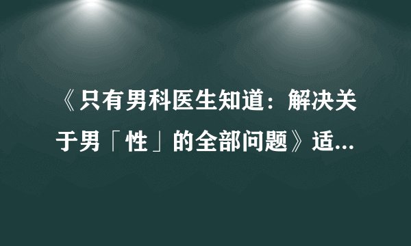 《只有男科医生知道：解决关于男「性」的全部问题》适合哪些人看？