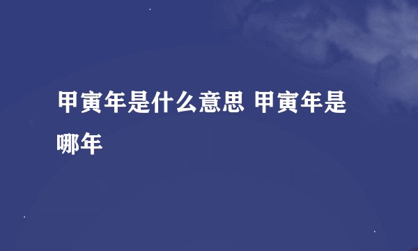 甲寅年是什么意思 甲寅年是哪年