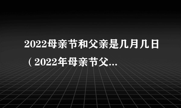 2022母亲节和父亲是几月几日（2022年母亲节父亲节日期）