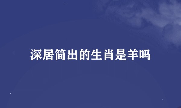 深居简出的生肖是羊吗