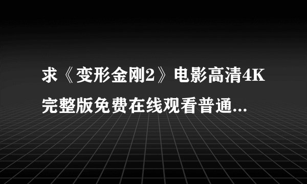 求《变形金刚2》电影高清4K完整版免费在线观看普通话无删减无广告版百度网盘下载链接