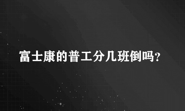 富士康的普工分几班倒吗？