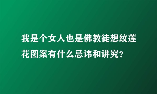 我是个女人也是佛教徒想纹莲花图案有什么忌讳和讲究？