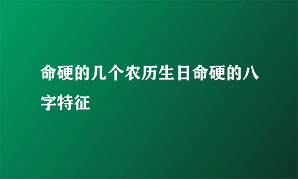 命硬的几个农历生日命硬的八字特征