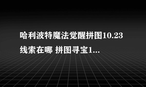 哈利波特魔法觉醒拼图10.23线索在哪 拼图寻宝10月23日碎片线索位置介绍