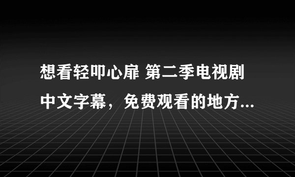 想看轻叩心扉 第二季电视剧中文字幕，免费观看的地方在哪里？