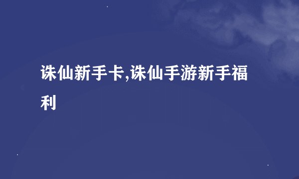 诛仙新手卡,诛仙手游新手福利