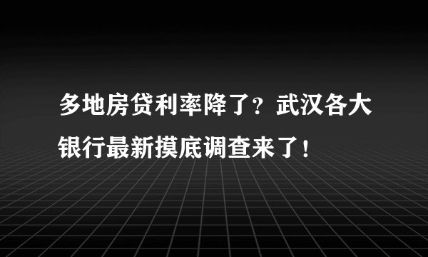 多地房贷利率降了？武汉各大银行最新摸底调查来了！