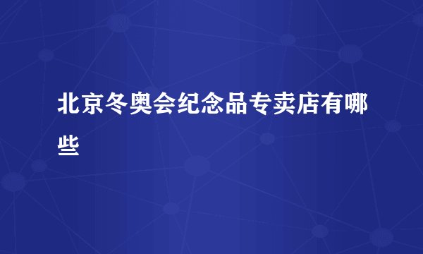 北京冬奥会纪念品专卖店有哪些
