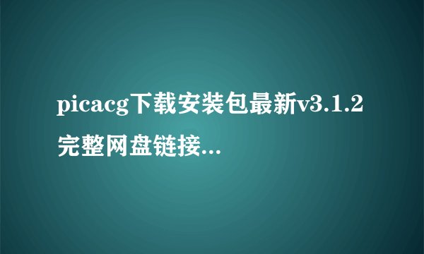 picacg下载安装包最新v3.1.2完整网盘链接获取在哪里