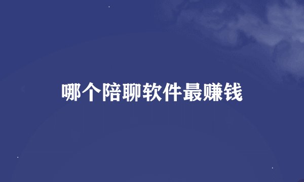 哪个陪聊软件最赚钱