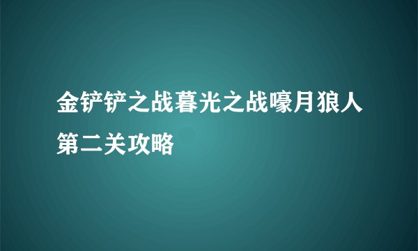 金铲铲之战暮光之战嚎月狼人第二关攻略