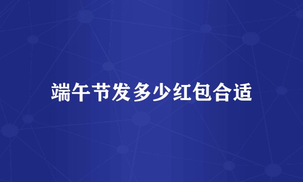 端午节发多少红包合适