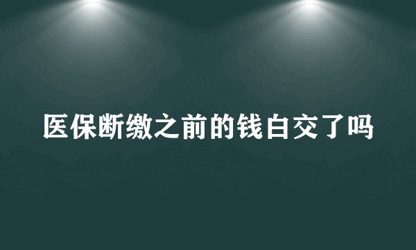 医保断缴之前的钱白交了吗