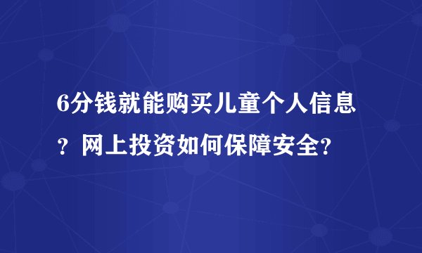 6分钱就能购买儿童个人信息？网上投资如何保障安全？