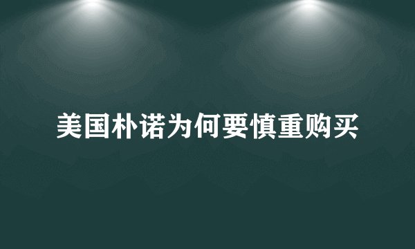 美国朴诺为何要慎重购买