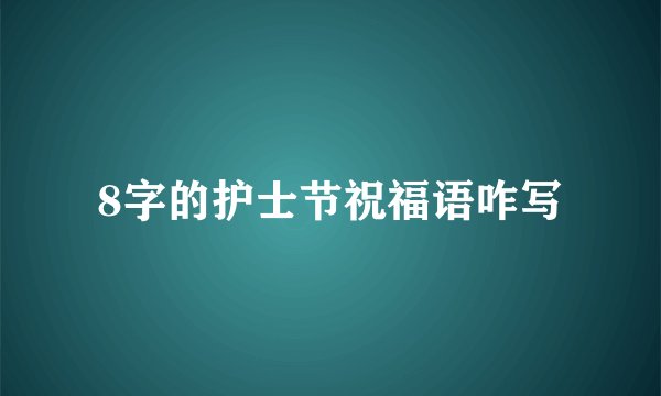 8字的护士节祝福语咋写