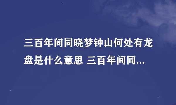 三百年间同晓梦钟山何处有龙盘是什么意思 三百年间同晓梦钟山何处有龙盘的意思
