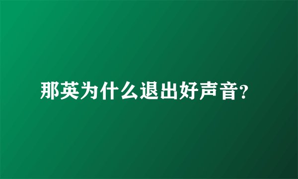那英为什么退出好声音？