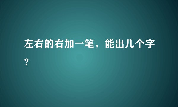 左右的右加一笔，能出几个字？