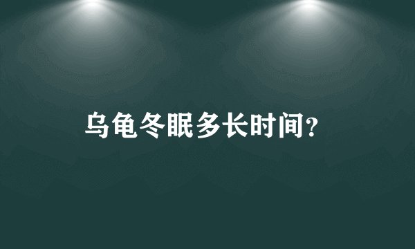 乌龟冬眠多长时间？