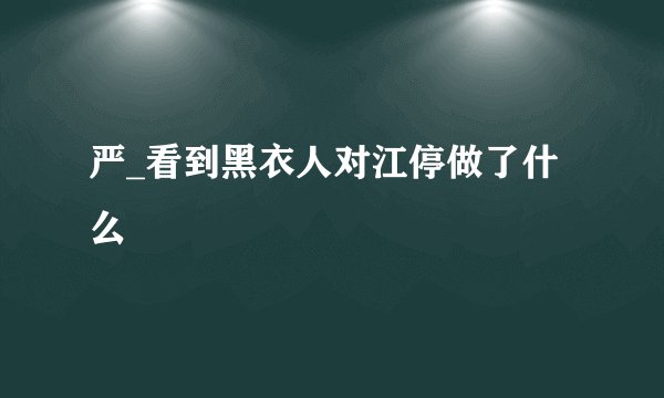 严_看到黑衣人对江停做了什么