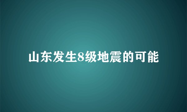 山东发生8级地震的可能