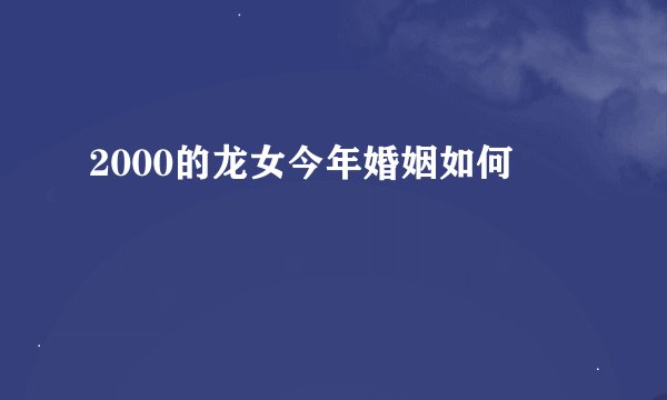 2000的龙女今年婚姻如何