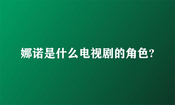 娜诺是什么电视剧的角色?