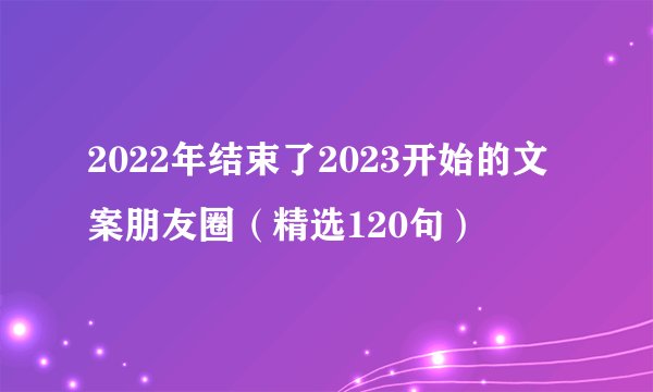 2022年结束了2023开始的文案朋友圈（精选120句）