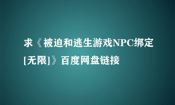 求《被迫和逃生游戏NPC绑定[无限]》百度网盘链接