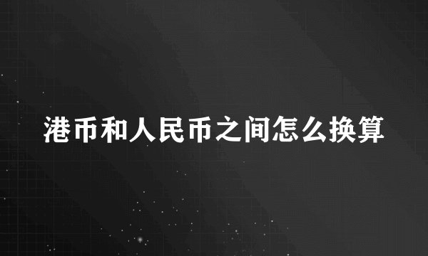 港币和人民币之间怎么换算