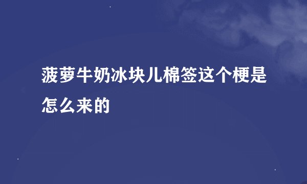 菠萝牛奶冰块儿棉签这个梗是怎么来的