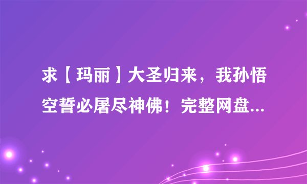 求【玛丽】大圣归来,我孙悟空誓必屠尽神佛!完整网盘链接下载