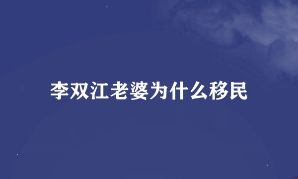 李双江老婆为什么移民