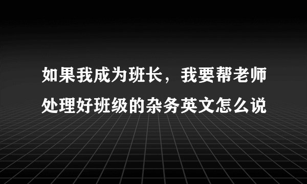 如果我成为班长，我要帮老师处理好班级的杂务英文怎么说